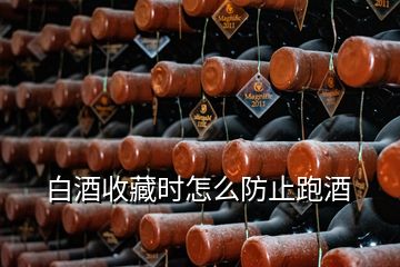 白酒收藏時怎么防止跑酒