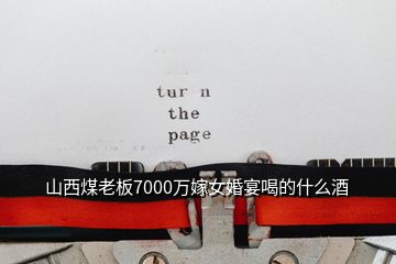 山西煤老板7000萬(wàn)嫁女婚宴喝的什么酒