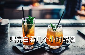 喝完白酒幾個小時解酒