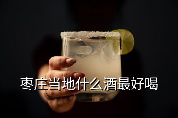 棗莊當?shù)厥裁淳谱詈煤?></p>
<h2 id=