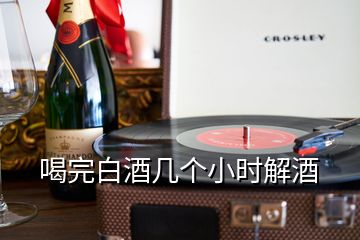 喝完白酒幾個(gè)小時(shí)解酒