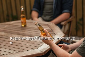 快手散打哥辛巴賣的貨到底靠譜嗎他們一年掙的錢都比京東