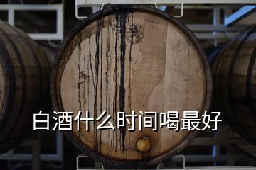 白酒什么時(shí)間喝最好