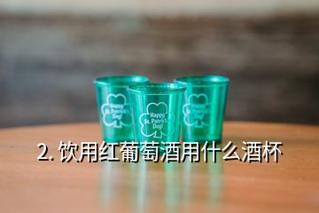 2. 飲用紅葡萄酒用什么酒杯