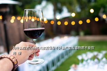 為什么白酒若長時間放置保存不好會產生有毒物質不能飲用  搜