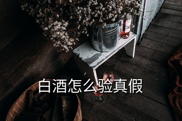 白酒怎么驗(yàn)真假