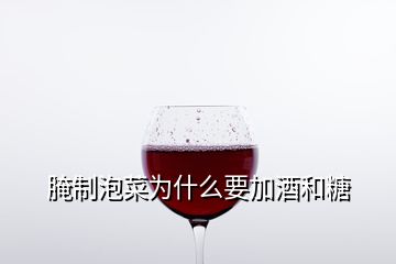 腌制泡菜為什么要加酒和糖