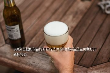 360瀏覽器如何在打開新標簽頁的時候網(wǎng)站是主頁我打開新標簽頁