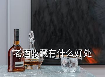 老酒收藏有什么好處