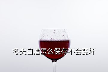 冬天白酒怎么保存不會變壞