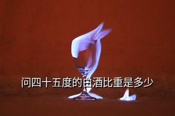 問(wèn)四十五度的白酒比重是多少