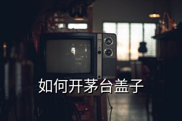 如何開茅臺(tái)蓋子