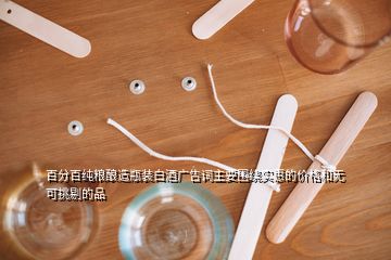 百分百純糧釀造瓶裝白酒廣告詞主要圍繞實(shí)惠的價(jià)格和無可挑剔的品