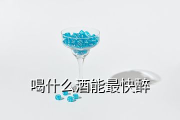 喝什么酒能最快醉