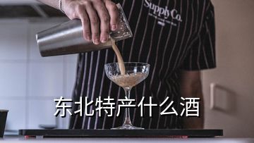 東北特產(chǎn)什么酒