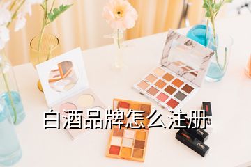 白酒品牌怎么注冊(cè)