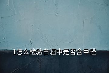 1怎么檢驗(yàn)白酒中是否含甲醛