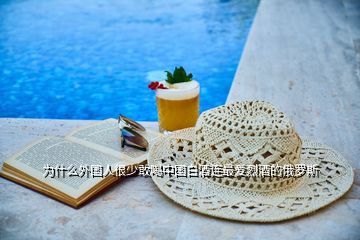 為什么外國(guó)人很少敢喝中國(guó)白酒連最愛烈酒的俄羅斯