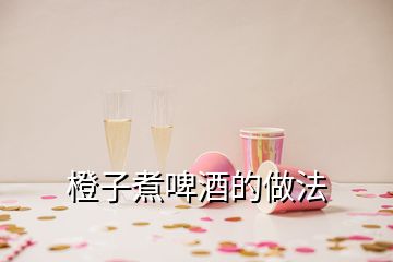 橙子煮啤酒的做法