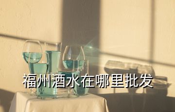 福州酒水在哪里批發(fā)