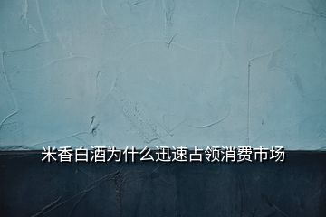 米香白酒為什么迅速占領消費市場