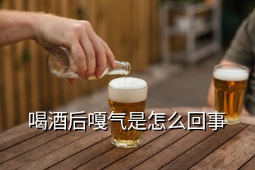 喝酒后嘎氣是怎么回事