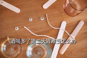 酒喝多了第二天胃難受怎么辦