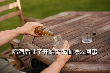 喝酒后吐了開(kāi)始流濞血怎么回事