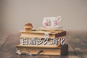 白酒多久消化