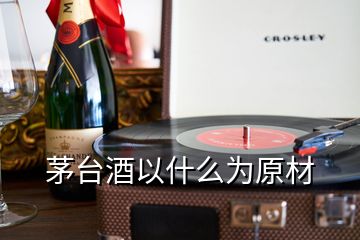 茅臺酒以什么為原材