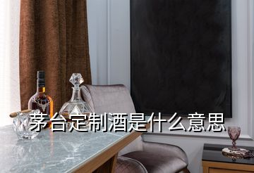 茅臺(tái)定制酒是什么意思