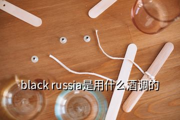 black russia是用什么酒調(diào)的