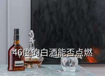 46度的白酒能否點(diǎn)燃