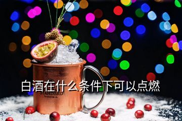 白酒在什么條件下可以點(diǎn)燃