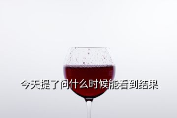 今天提了問什么時候能看到結果