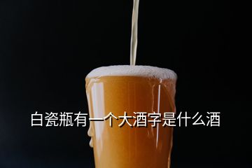 白瓷瓶有一個(gè)大酒字是什么酒