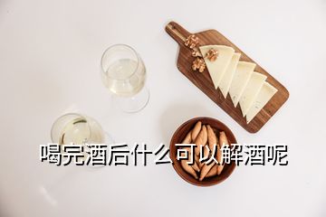 喝完酒后什么可以解酒呢