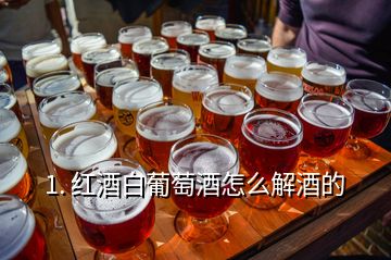 1. 紅酒白葡萄酒怎么解酒的