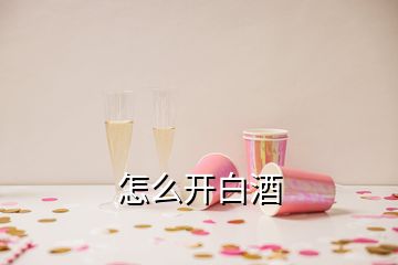 怎么開白酒