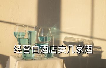 經(jīng)營白酒店賣幾家酒