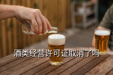 酒類經(jīng)營許可證取消了嗎