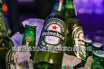 婚宴白酒怎么選 挑選婚宴白酒有妙招