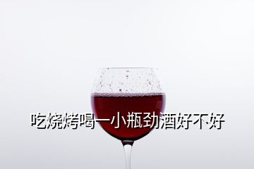 吃燒烤喝一小瓶勁酒好不好