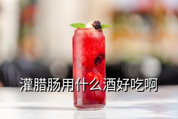 灌臘腸用什么酒好吃啊