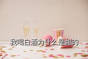 我喝白酒為什么是甜的