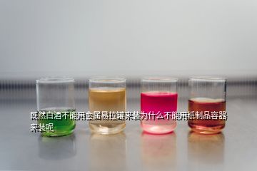 既然白酒不能用金屬易拉罐來(lái)裝為什么不能用紙制品容器來(lái)裝呢