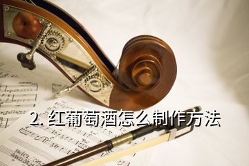 2. 紅葡萄酒怎么制作方法