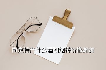 南京特產(chǎn)什么酒和煙帶價格謝謝