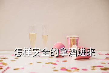 怎樣安全的拿酒進來