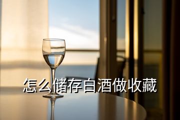 怎么儲存白酒做收藏